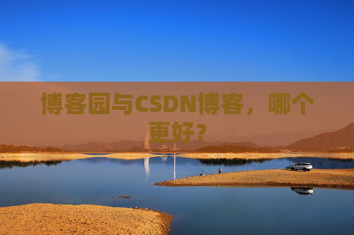 博客园与CSDN博客，哪个更好？