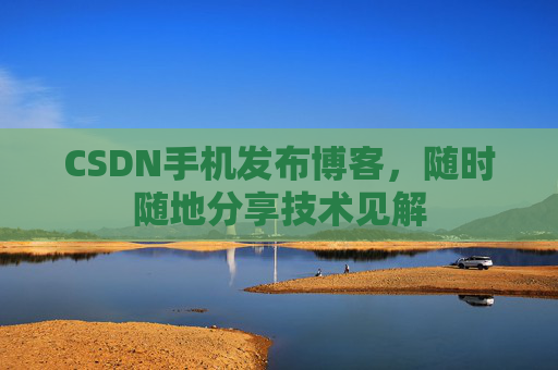 CSDN手机发布博客,随时随地分享技术见解